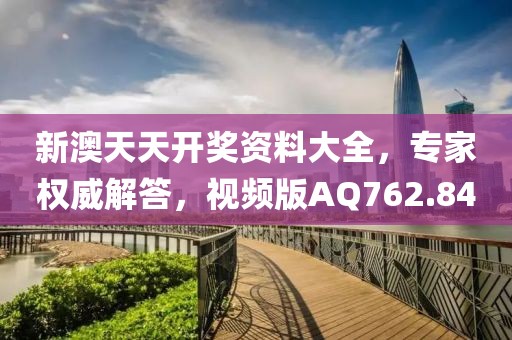 新澳天天开奖资料大全，专家权威解答，视频版AQ762.84