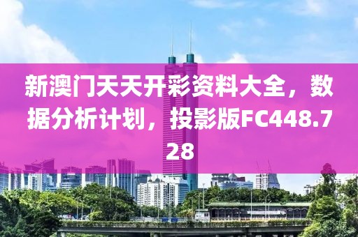 新澳门天天开彩资料大全，数据分析计划，投影版FC448.728