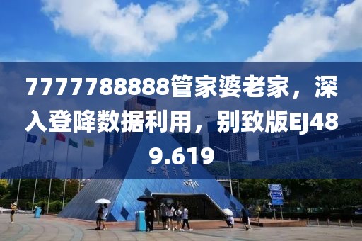 7777788888管家婆老家，深入登降数据利用，别致版EJ489.619