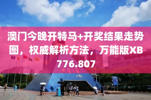 澳门今晚开特马+开奖结果走势图，权威解析方法，万能版XB776.807