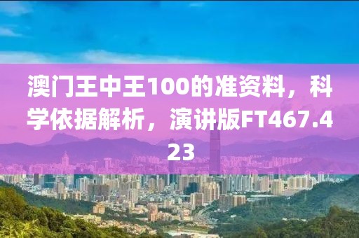 澳门王中王100的准资料，科学依据解析，演讲版FT467.423