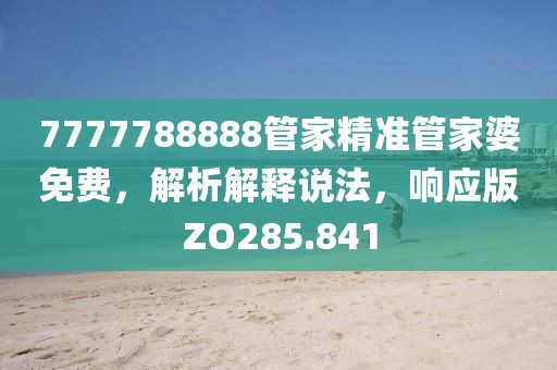 7777788888管家精准管家婆免费，解析解释说法，响应版ZO285.841