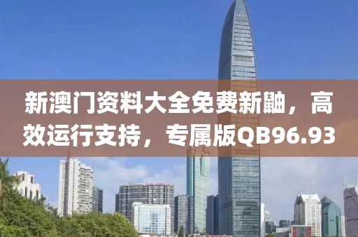 新澳门资料大全免费新鼬，高效运行支持，专属版QB96.93