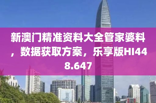 新澳门精准资料大全管家婆料，数据获取方案，乐享版HI448.647