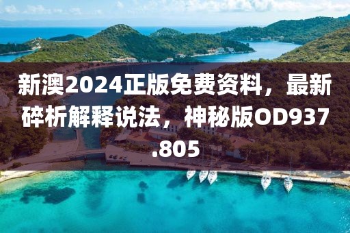 新澳2024正版免费资料，最新碎析解释说法，神秘版OD937.805