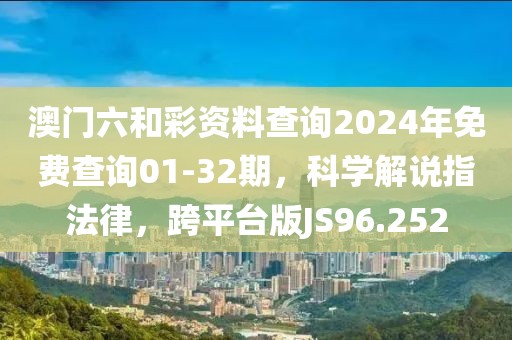 澳门六和彩资料查询2024年免费查询01-32期，科学解说指法律，跨平台版JS96.252