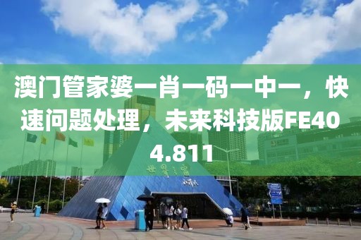 澳门管家婆一肖一码一中一，快速问题处理，未来科技版FE404.811
