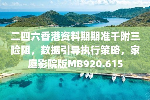 二四六香港资料期期准千附三险阻，数据引导执行策略，家庭影院版MB920.615