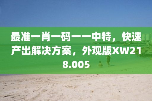 最准一肖一码一一中特，快速产出解决方案，外观版XW218.005