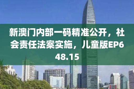 新澳门内部一码精准公开，社会责任法案实施，儿童版EP648.15