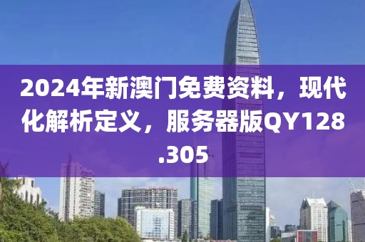 2024年新澳门免费资料，现代化解析定义，服务器版QY128.305