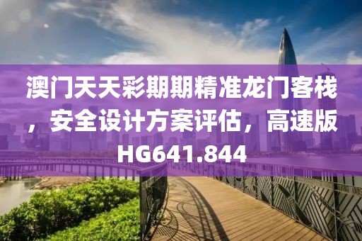 澳门天天彩期期精准龙门客栈，安全设计方案评估，高速版HG641.844