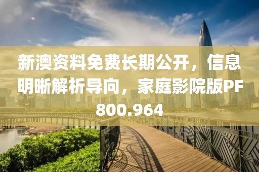 新澳资料免费长期公开，信息明晰解析导向，家庭影院版PF800.964