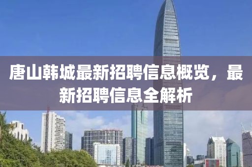 唐山韩城最新招聘信息概览，最新招聘信息全解析