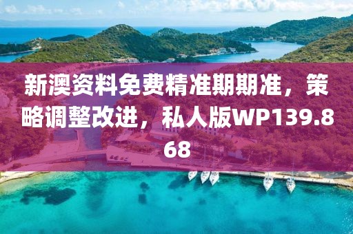 新澳资料免费精准期期准，策略调整改进，私人版WP139.868