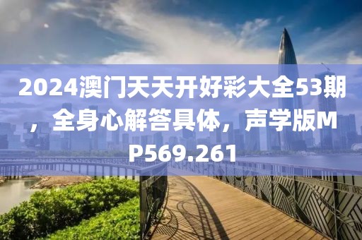 2024澳门天天开好彩大全53期，全身心解答具体，声学版MP569.261