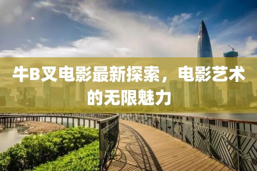 牛B叉电影最新探索，电影艺术的无限魅力