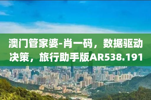 澳门管家婆-肖一码，数据驱动决策，旅行助手版AR538.191