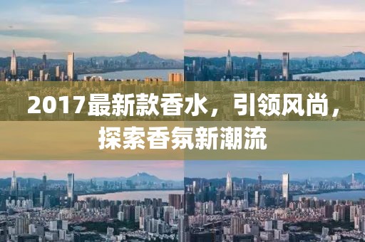 2017最新款香水，引领风尚，探索香氛新潮流