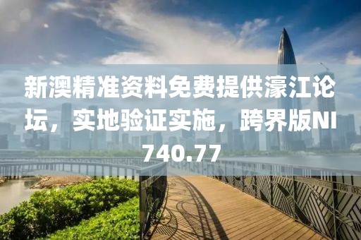 新澳精准资料免费提供濠江论坛，实地验证实施，跨界版NI740.77