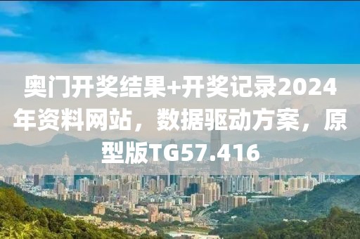 奥门开奖结果+开奖记录2024年资料网站，数据驱动方案，原型版TG57.416