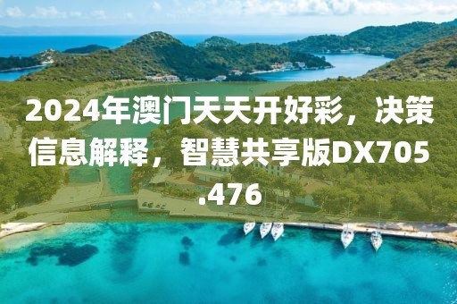 2024年澳门天天开好彩，决策信息解释，智慧共享版DX705.476
