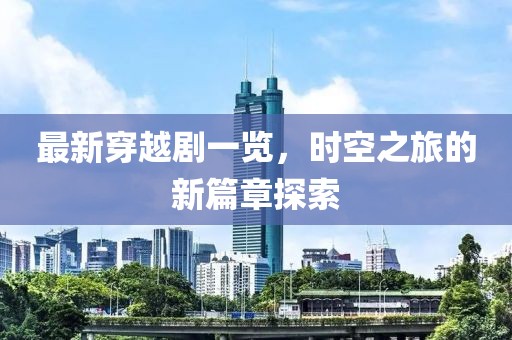 最新穿越剧一览，时空之旅的新篇章探索
