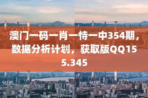 澳门一码一肖一恃一中354期，数据分析计划，获取版QQ155.345