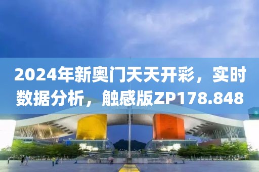 2024年新奥门天天开彩，实时数据分析，触感版ZP178.848