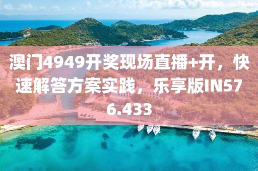 澳门4949开奖现场直播+开，快速解答方案实践，乐享版IN576.433