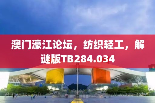澳门濠江论坛，纺织轻工，解谜版TB284.034