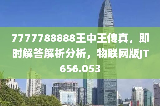 7777788888王中王传真，即时解答解析分析，物联网版JT656.053