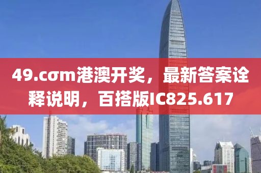 49.cσm港澳开奖，最新答案诠释说明，百搭版IC825.617