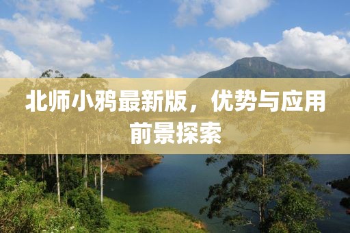 北师小鸦最新版，优势与应用前景探索