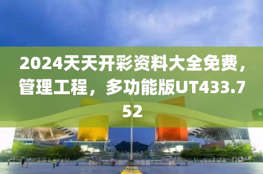 2024天天开彩资料大全免费，管理工程，多功能版UT433.752