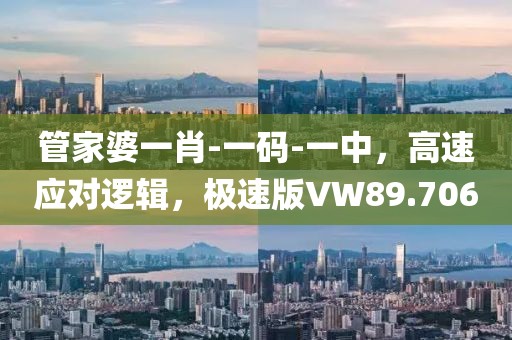 管家婆一肖-一码-一中，高速应对逻辑，极速版VW89.706