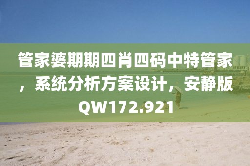管家婆期期四肖四码中特管家，系统分析方案设计，安静版QW172.921