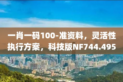 一肖一码100-准资料，灵活性执行方案，科技版NF744.495