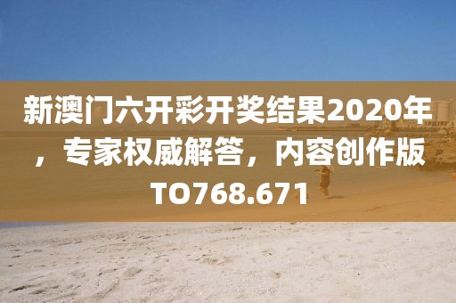 新澳门六开彩开奖结果2020年，专家权威解答，内容创作版TO768.671