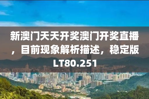 新澳门天天开奖澳门开奖直播，目前现象解析描述，稳定版LT80.251