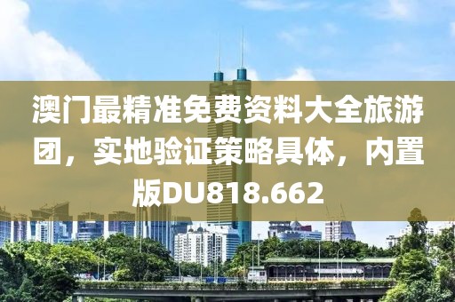 澳门最精准免费资料大全旅游团，实地验证策略具体，内置版DU818.662