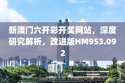 新澳门六开彩开奖网站，深度研究解析，改进版HM953.092