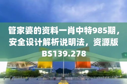 管家婆的资料一肖中特985期，安全设计解析说明法，资源版BS139.278