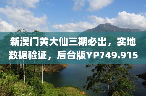 新澳门黄大仙三期必出，实地数据验证，后台版YP749.915