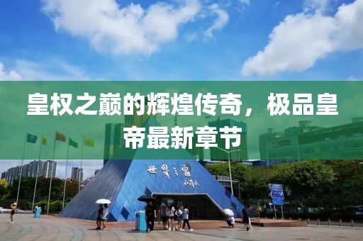皇权之巅的辉煌传奇，极品皇帝最新章节