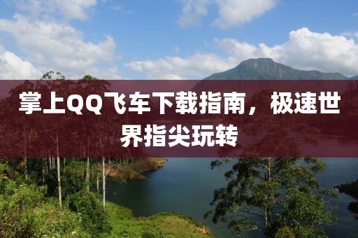 掌上QQ飞车下载指南，极速世界指尖玩转