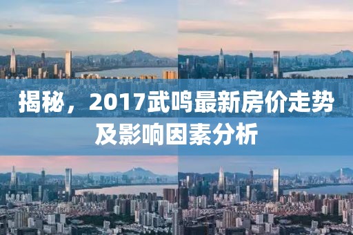 揭秘，2017武鸣最新房价走势及影响因素分析