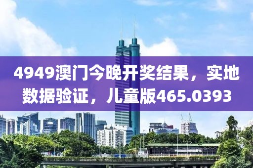 4949澳门今晚开奖结果，实地数据验证，儿童版465.0393