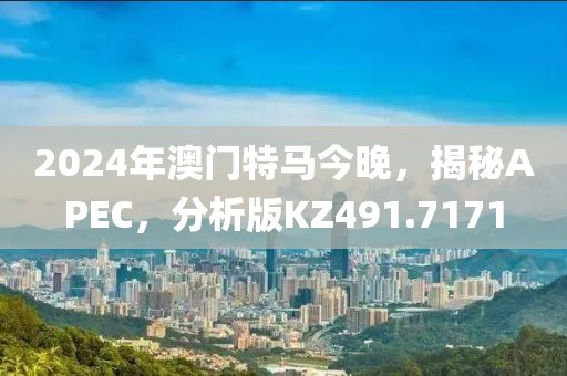 2024年澳门特马今晚，揭秘APEC，分析版KZ491.7171