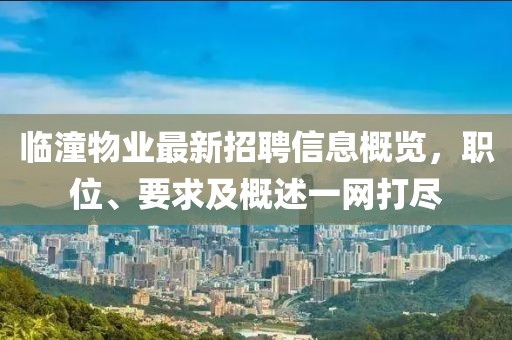 临潼物业最新招聘信息概览，职位、要求及概述一网打尽